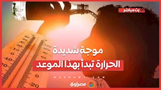 موجة شديدة الحرارة تبدأ بهذا الموعد.. تحذير من طقس الأيام المقبلة