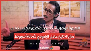 الجبهة الوطنية يكسب.. مجدي الجلاد يكشف مزايا اختيار عادل البارودي لأمانة أسيوط