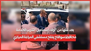 بعد نقلها من "أولاد إسماعيل" لتقريب الخدمة.. محافظ سوهاج يفتتح مستشفى المراغة المركزي