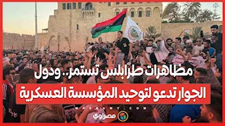 مظاهرات طرابلس تستمر...ودول الجوار تدعو لتوحيد المؤسسة العسكرية