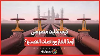كيف تغلبت مصر على أزمة الغاز وواصلت التصدير؟