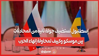 إسطنبول تستضيف جولة ثانية من المحادثات بين موسكو وكييف لمحاولة إنهاء الحرب