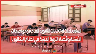 استعدادات امتحانات الثانوية العامة ومواصفات الأسئلة وقصة التربية الدينية في نظام البكالوريا