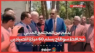 بدعم من المجتمع المدني.. محافظ سوهاج يسلم 60 مركبًا للصيادين