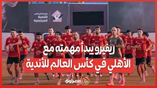 ريفيرو يبدأ مهمته مع الأهلي في كأس العالم للأندية.. تعرف على التشكيلة والقوة الضاربة