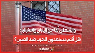 واشنطن تُفاجئ اليابان واستراليا : هل أنتم مستعدون للحرب ضد الصين؟