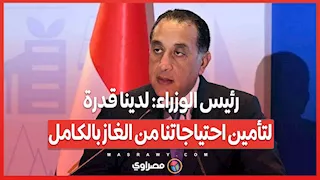 رئيس الوزراء: لدينا قدرة لتأمين احتياجاتنا من الغاز بالكامل