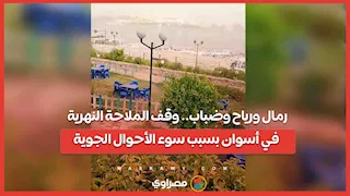  رمال ورياح وضباب.. وقف الملاحة النهرية في أسوان بسبب سوء الأحوال الجوية