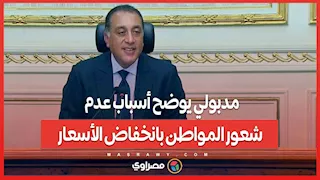 مدبولي يوضح أسباب عدم شعور المواطن بانخفاض الأسعار