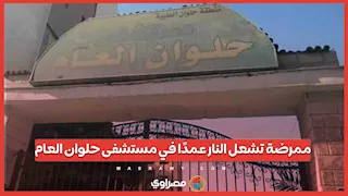 ممرضة تشعل النار عمدًا في مستشفى حلوان العام