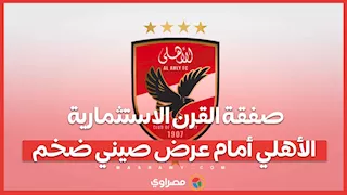 صفقة القرن الاستثمارية.. الأهلي أمام عرض صيني ضخم