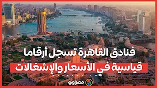 السياحة تعود.. فنادق القاهرة تسجل أرقاما قياسية في الأسعار والإشغالات