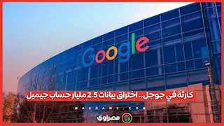 كارثة في جوجل.. اختراق بيانات 2.5 مليار حساب جيميل