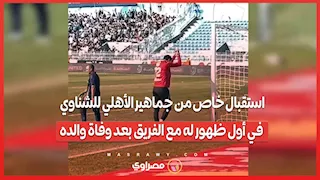 استقبال خاص من جماهير الأهلي للشناوي في أول ظهور له مع الفريق بعد وفاة والده