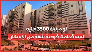 لو مرتبك 3500 جنيه.. لسه قدامك فرصة شقة من الإسكان