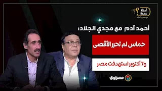 أحمد آدم لمجدي الجلاد حماس لم تحرر الأقصى .. و7 أكتوبر استهدفت مصر
