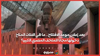 بعد إعلان موعد الافتتاح.. ما هي الفئات المتاح دخولها مجانًا للمتحف المصري الكبير؟
