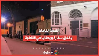 القصة الكاملة لإغلاق سفارة بريطانيا في القاهرة