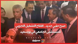 صرح طبي جديد.. افتتاح التشغيل التجريبي للمستشفى الجامعي في بورسعيد