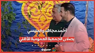 أحمد مجاهد والمنيسي يصلان الجمعية العمومية للأهلي