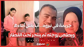 جريمة في نبروه.. أب يقتل أبناءه ويطعن زوجته ثم ينتحر تحت القطار