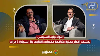 اللواء وليد السيسي يكشف أخطر عملية مكافحة مخدرات: انقلبت بنا السيارة 3 مرات