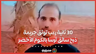 30 ثانية رعب توثق جريمة ذبح سائق ترسا بالكوم الأخضر