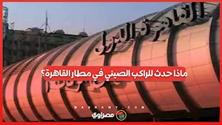 الكاميرات تفضح الحقيقة.. ماذا حدث للراكب الصيني في مطار القاهرة؟