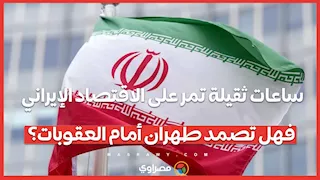 ساعات ثقيلة تمر على الاقتصاد الإيراني.. فهل تصمد طهران أمام العقوبات؟