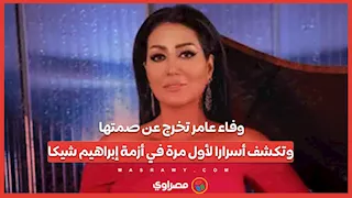 وفاء عامر تخرج عن صمتها.. وتكشف أسرارا لأول مرة في أزمة إبراهيم شيكا