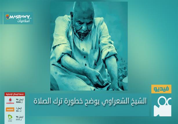 الشيخ الشعراوي يوضح عقوبة وخطورة ترك الصلاة