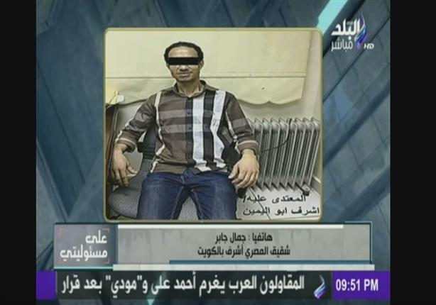 شقيق المصري الذي تم تعذيبه في الكويت: "كل ما نفتح التليفزيون نشوفه بيضرب ومتجرد من ملابسه"