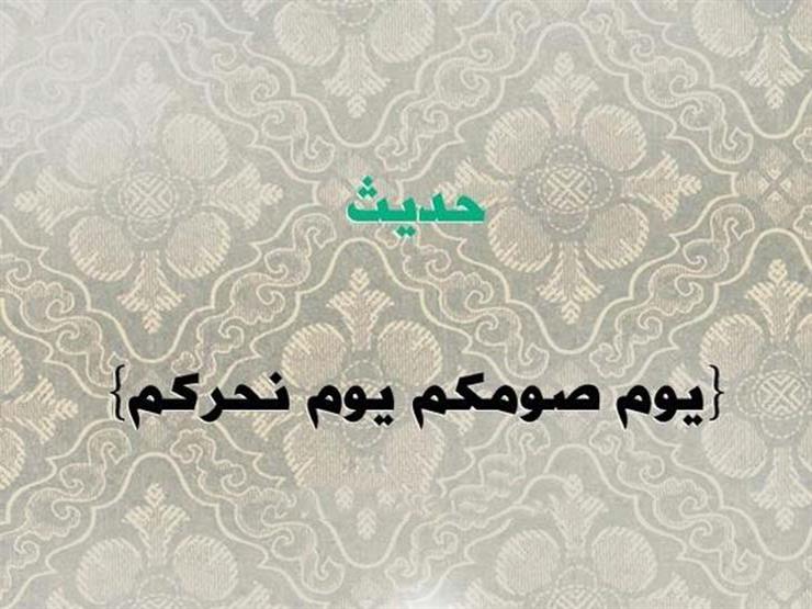 تعرف على صحة حديث "يوم صومكم يوم نحركم"