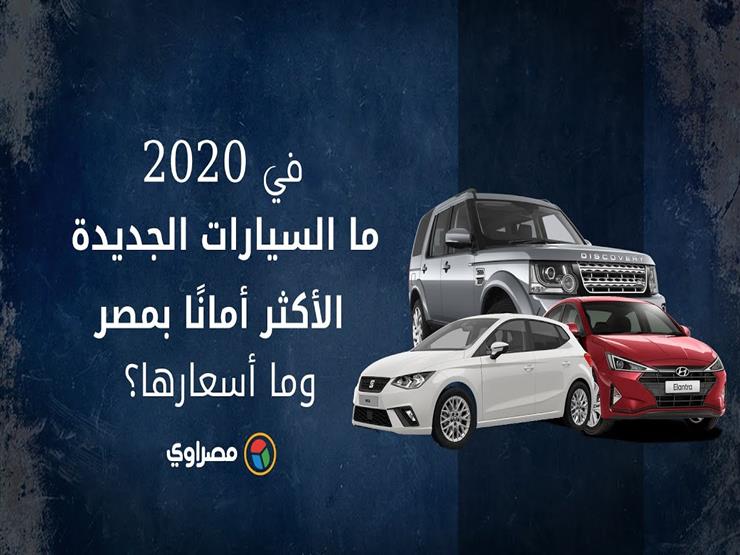 في 2020.. ما السيارات الجديدة الأكثر أمانًا بمصر.. وما أسعارها؟