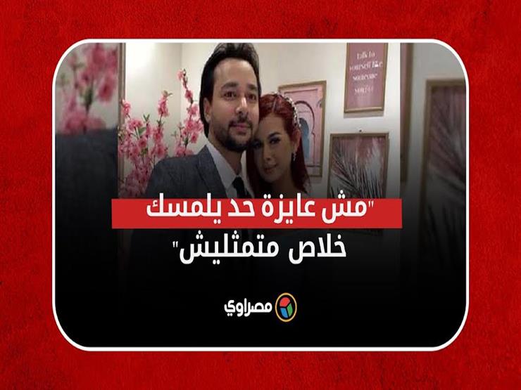 "مش عايزة حد يلمسك متمثليش"..تفاصيل أزمة محمد نجاتي ومنة عرفة