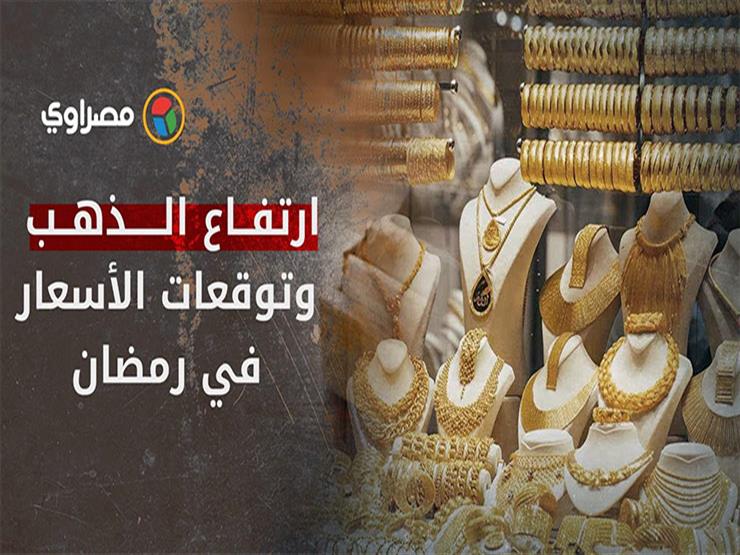 أسباب ارتفاع أسعار الذهب وتوقعات الأسعار في رمضان أسباب ارتفاع أسعار الذهب وتوقعات الأسعار في رمضان
