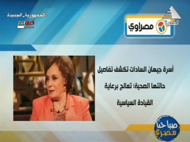 التليفزيون المصري يبرز انفراد "مصراوي" بنشر تفاصيل الحالة الصحية لچيهان السادات
