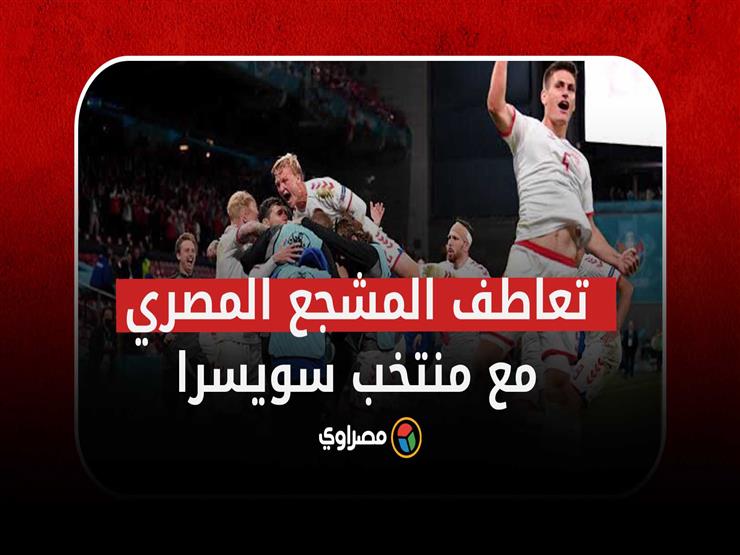 لماذا يستحق منتخب سويسرا تعاطف المشجع المصري؟
