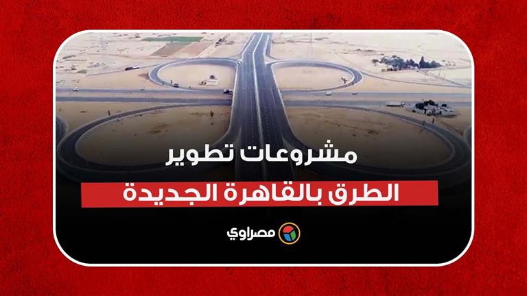 تطوير شامل وضخم.. مشروعات الطرق بالقاهرة الجديدة