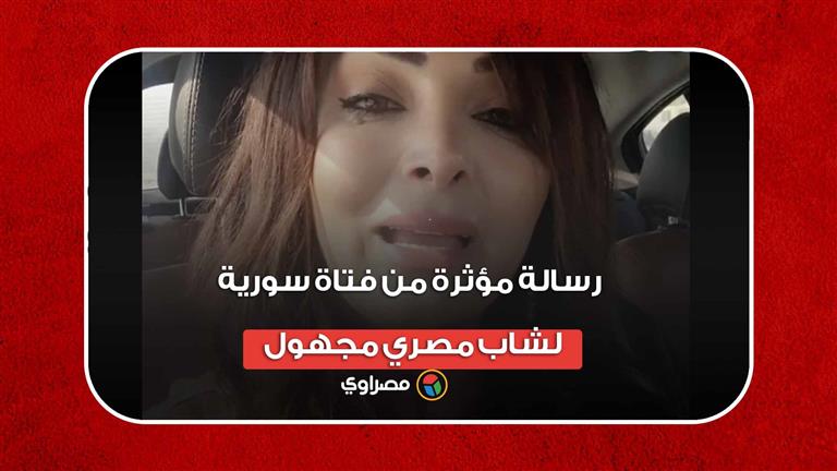 أتمنى أن يصل له الفيديو.. رسالة مؤثرة من فتاة سورية لشاب مصري مجهول