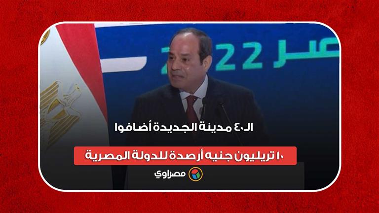 السيسي: الـ40 مدينة الجديدة أضافوا 10 تريليون جنيه أرصدة للدولة المصرية