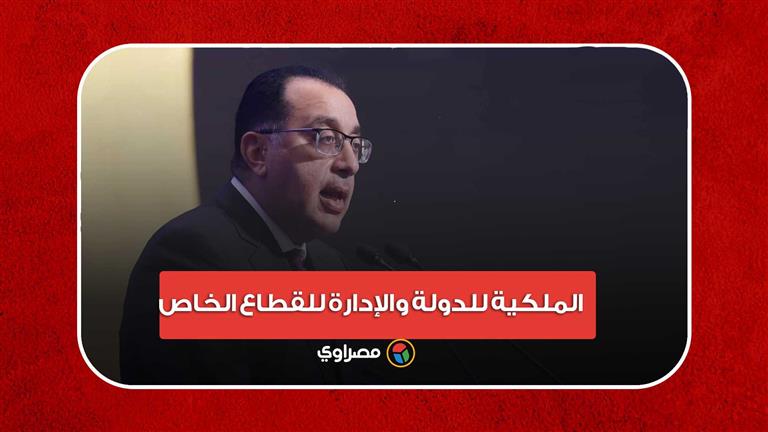 "الملكية للدولة والإدارة للقطاع الخاص".. رئيس الوزراء يُعلق على وثيقة سياسة ملكية الدولة