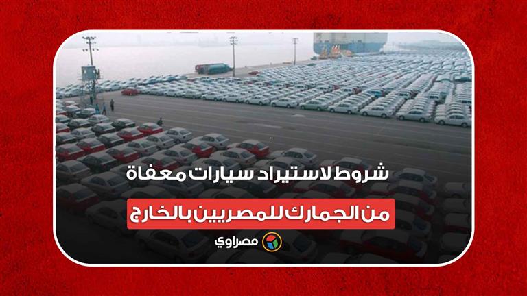 10 شروط لاستيراد سيارات معفاة من الجمارك للمصريين بالخارج