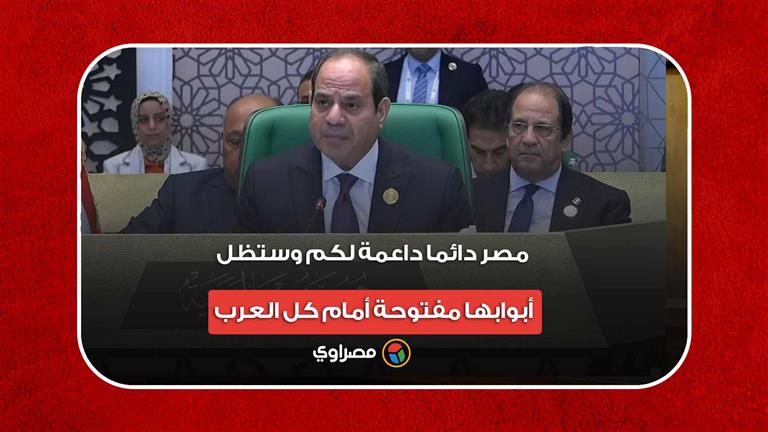 رسالة السيسي للشعوب العربية: مصر دائما داعمة لكم وستظل أبوابها مفتوحة أمام كل العرب