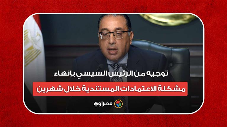 رئيس الوزراء: توجيه من الرئيس السيسي بإنهاء مشكلة الاعتمادات المستندية خلال شهرين