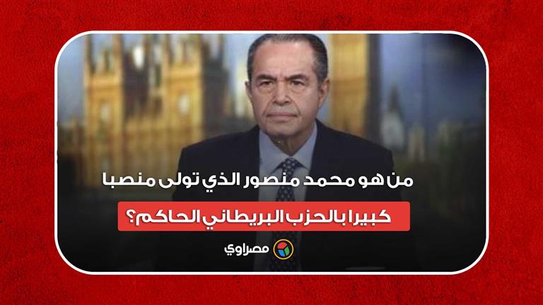 وزير مبارك.. من هو محمد منصور الذي تولى منصبا كبيرا بالحزب البريطاني الحاكم؟