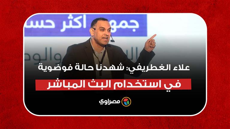 علاء الغطريفي: شهدنا حالة فوضوية في استخدام البث المباشر
