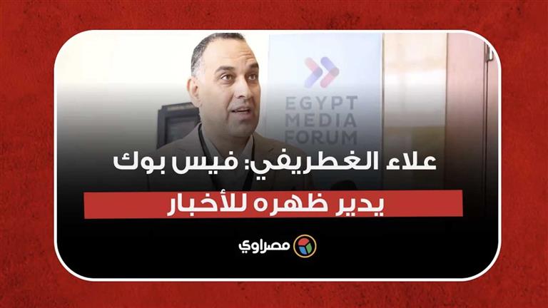 علاء الغطريفي: فيس بوك يدير ظهره للأخبار.. ووسائل الإعلام أمام تحدٍ للتخلي عن تعسف المنصة