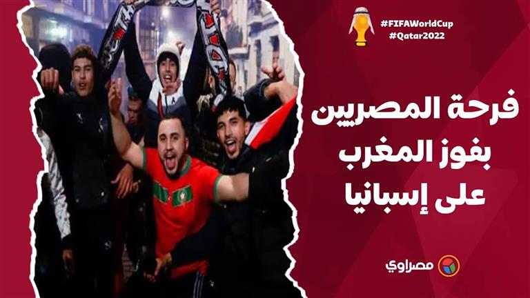 فرحة المصريين بفوز المغرب على إسبانيا