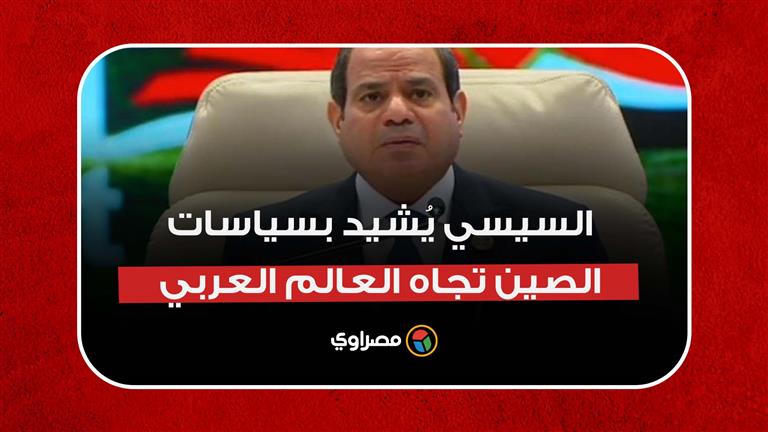 "محل تقدير واحترام بالغين".. السيسي يُشيد بسياسات الصين تجاه العالم العربي